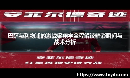 巴萨与利物浦的激战梁翔宇全程解读精彩瞬间与战术分析
