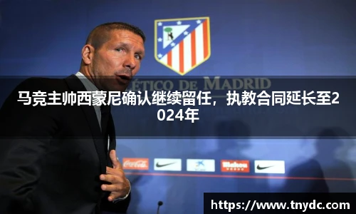 马竞主帅西蒙尼确认继续留任，执教合同延长至2024年