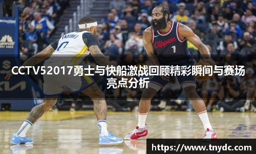 CCTV52017勇士与快船激战回顾精彩瞬间与赛场亮点分析