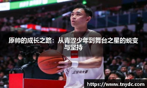 原帅的成长之路：从青涩少年到舞台之星的蜕变与坚持